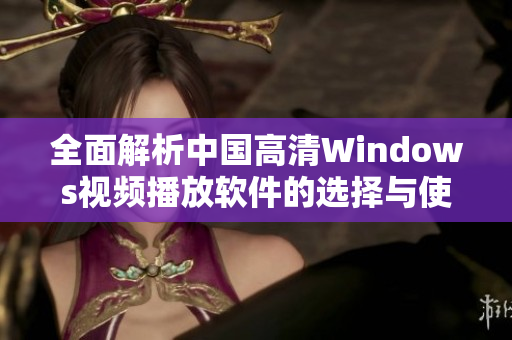 全面解析中国高清Windows视频播放软件的选择与使用指南