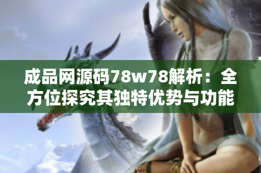 成品网源码78w78解析：全方位探究其独特优势与功能