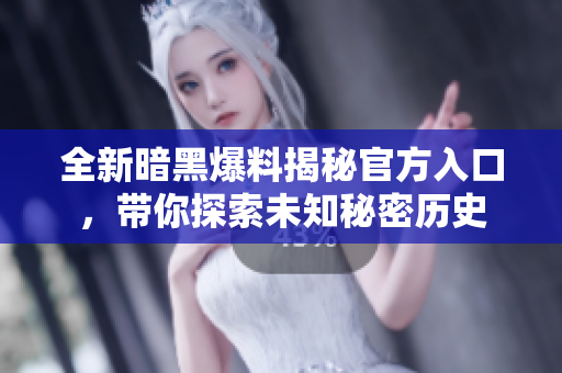 全新暗黑爆料揭秘官方入口，带你探索未知秘密历史