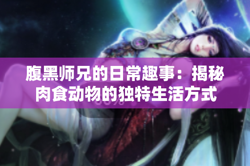 腹黑师兄的日常趣事：揭秘肉食动物的独特生活方式