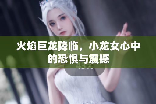 火焰巨龙降临，小龙女心中的恐惧与震撼