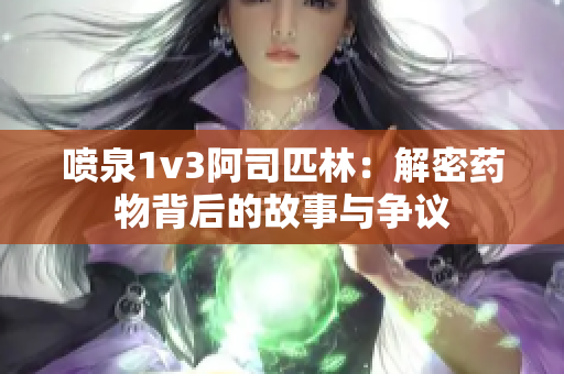 喷泉1v3阿司匹林：解密药物背后的故事与争议