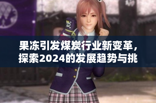 果冻引发煤炭行业新变革，探索2024的发展趋势与挑战