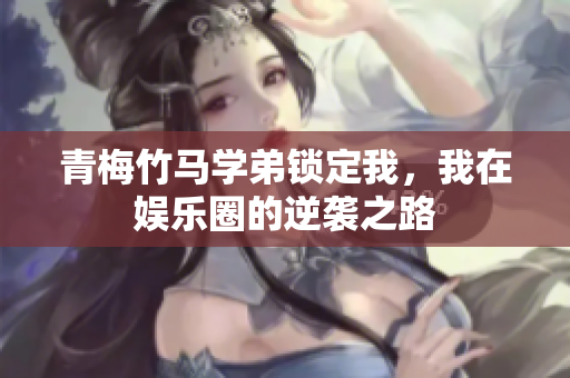 青梅竹马学弟锁定我，我在娱乐圈的逆袭之路
