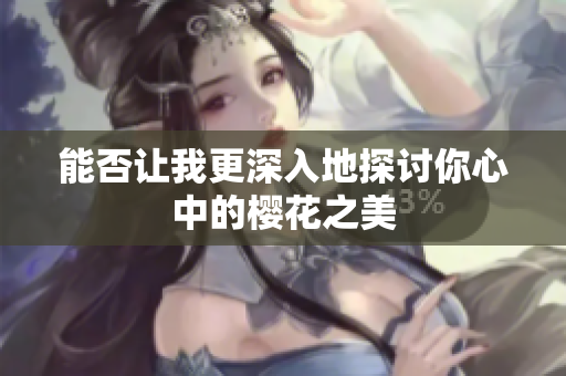 能否让我更深入地探讨你心中的樱花之美