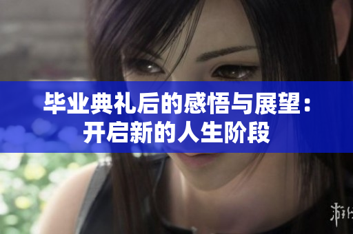 毕业典礼后的感悟与展望：开启新的人生阶段