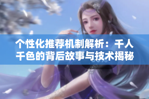个性化推荐机制解析：千人千色的背后故事与技术揭秘