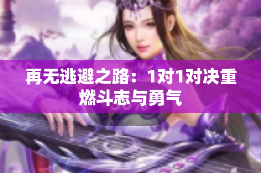 再无逃避之路：1对1对决重燃斗志与勇气