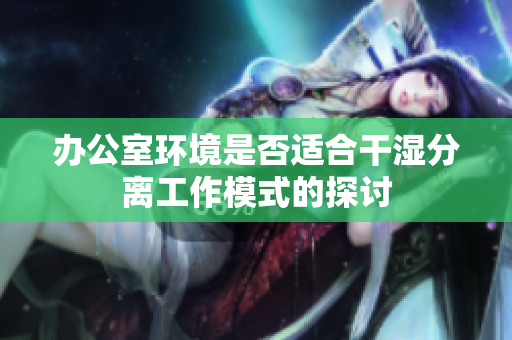 办公室环境是否适合干湿分离工作模式的探讨