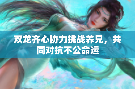 双龙齐心协力挑战养兄，共同对抗不公命运