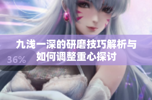 九浅一深的研磨技巧解析与如何调整重心探讨
