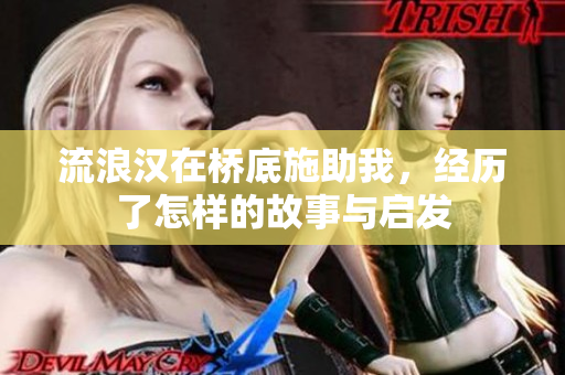 流浪汉在桥底施助我，经历了怎样的故事与启发