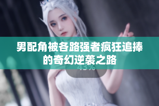 男配角被各路强者疯狂追捧的奇幻逆袭之路