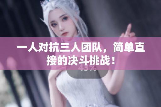 一人对抗三人团队，简单直接的决斗挑战！