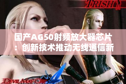 国产AG50射频放大器芯片：创新技术推动无线通信新发展