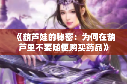 《葫芦娃的秘密：为何在葫芦里不要随便购买药品》
