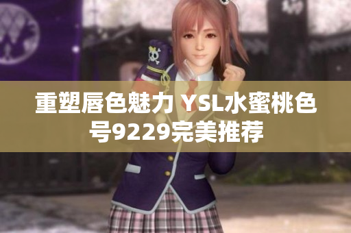 重塑唇色魅力 YSL水蜜桃色号9229完美推荐
