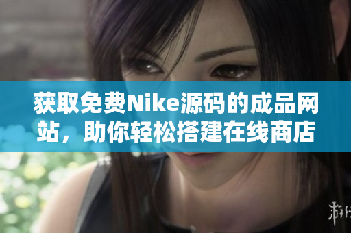 获取免费Nike源码的成品网站，助你轻松搭建在线商店