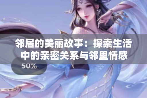 邻居的美丽故事：探索生活中的亲密关系与邻里情感