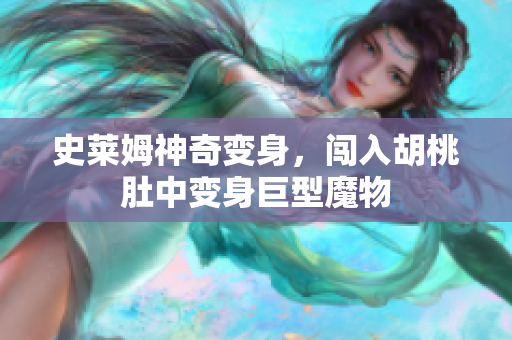 史莱姆神奇变身，闯入胡桃肚中变身巨型魔物