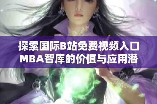 探索国际B站免费视频入口MBA智库的价值与应用潜力