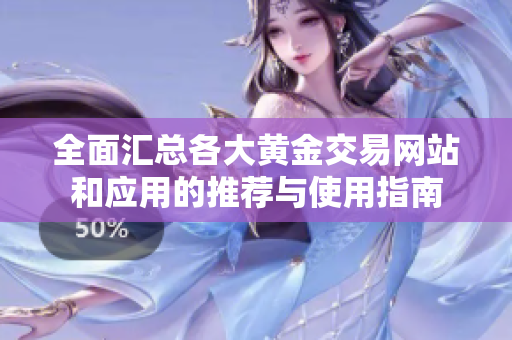 全面汇总各大黄金交易网站和应用的推荐与使用指南