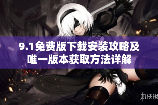 9.1免费版下载安装攻略及唯一版本获取方法详解