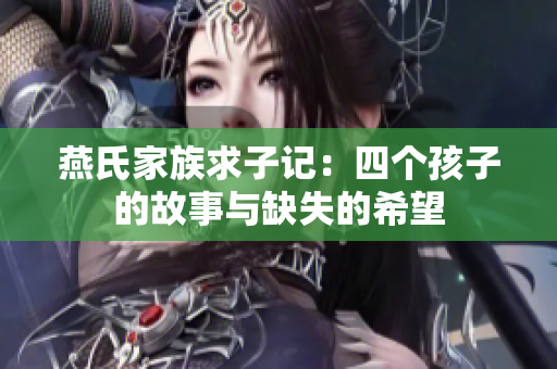 燕氏家族求子记：四个孩子的故事与缺失的希望