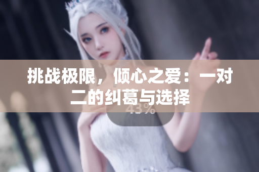 挑战极限，倾心之爱：一对二的纠葛与选择