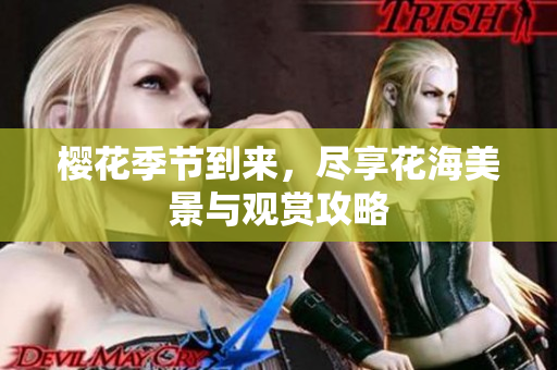 樱花季节到来，尽享花海美景与观赏攻略