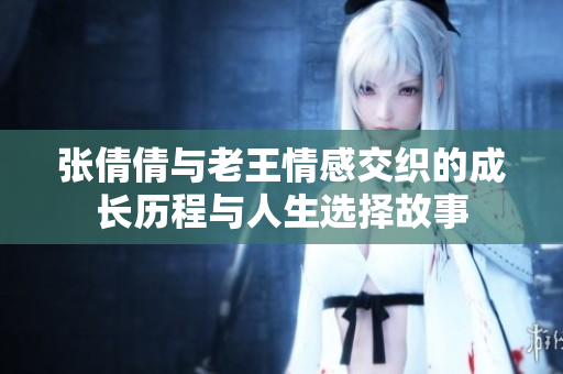 张倩倩与老王情感交织的成长历程与人生选择故事