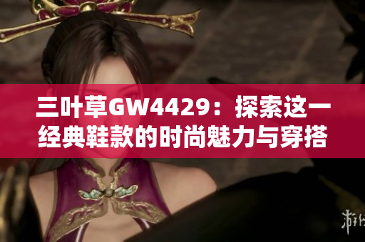 三叶草GW4429：探索这一经典鞋款的时尚魅力与穿搭技巧