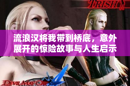 流浪汉将我带到桥底，意外展开的惊险故事与人生启示