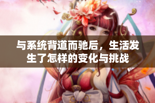 与系统背道而驰后，生活发生了怎样的变化与挑战