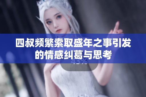 四叔频繁索取盛年之事引发的情感纠葛与思考