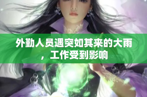 外勤人员遇突如其来的大雨，工作受到影响