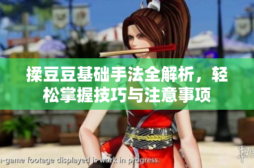 揉豆豆基础手法全解析，轻松掌握技巧与注意事项