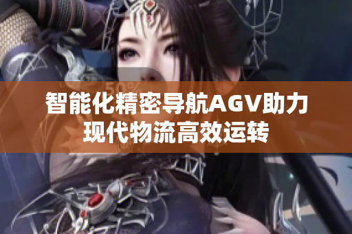 智能化精密导航AGV助力现代物流高效运转