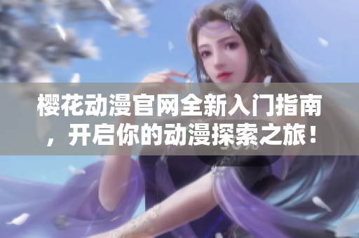 樱花动漫官网全新入门指南，开启你的动漫探索之旅！