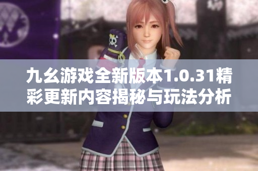 九幺游戏全新版本1.0.31精彩更新内容揭秘与玩法分析