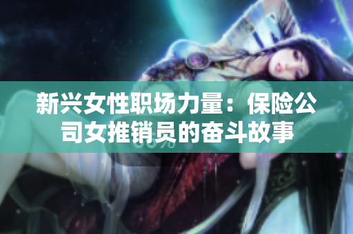 新兴女性职场力量：保险公司女推销员的奋斗故事