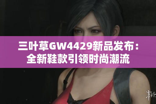 三叶草GW4429新品发布：全新鞋款引领时尚潮流