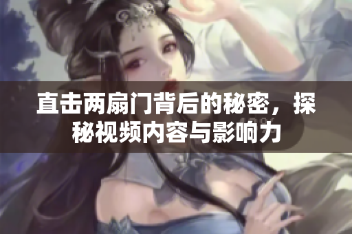 直击两扇门背后的秘密，探秘视频内容与影响力