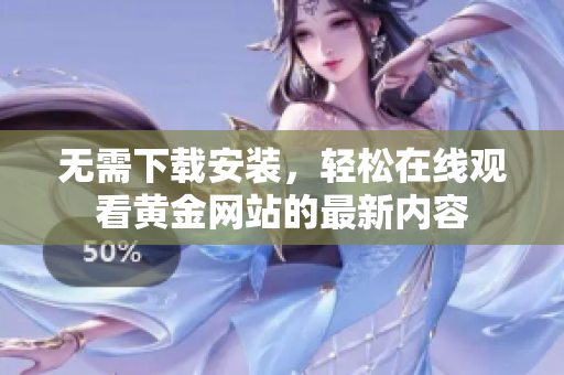 无需下载安装，轻松在线观看黄金网站的最新内容