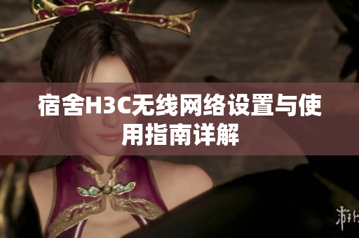 宿舍H3C无线网络设置与使用指南详解
