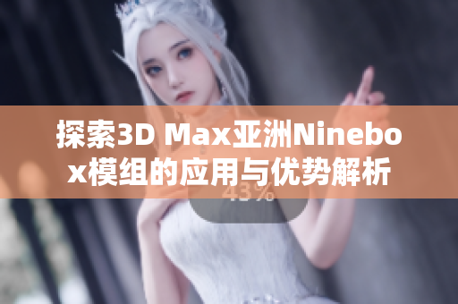探索3D Max亚洲Ninebox模组的应用与优势解析