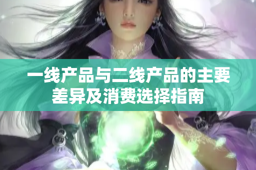 一线产品与二线产品的主要差异及消费选择指南