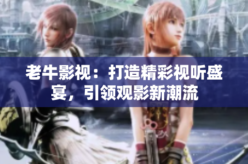 老牛影视：打造精彩视听盛宴，引领观影新潮流