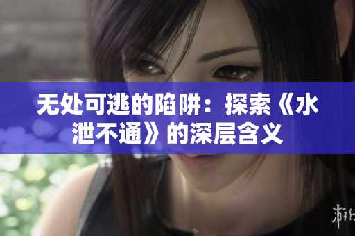 无处可逃的陷阱：探索《水泄不通》的深层含义
