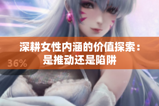深耕女性内涵的价值探索：是推动还是陷阱